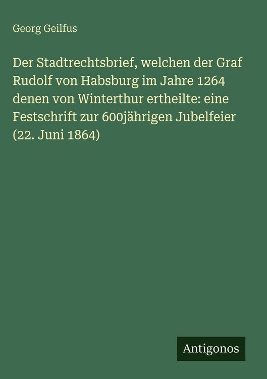 Produktbild: Der Stadtrechtsbrief, welchen der Graf Rudolf von Habsburg im Jahre 1264 denen von Winterthur ertheilte: eine Festschrift zur 600j&auml;hrigen Jubelfeier (
