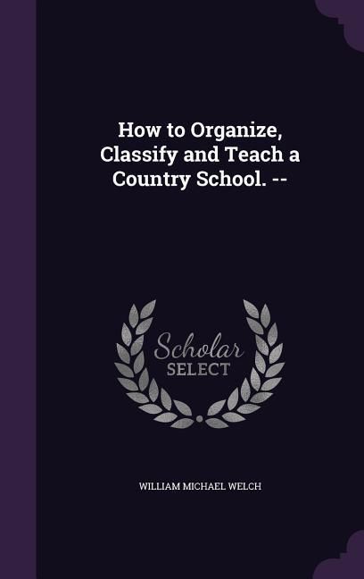 Produktbild: How to Organize, Classify and Teach a Country School. --