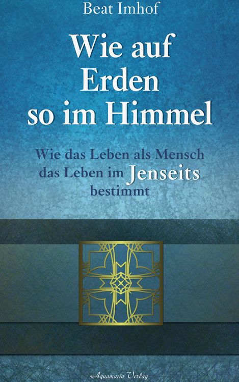 Produktbild: Wie auf Erden so im Himmel: Wie das Leben als Mensch das Leben im Jenseits bestimmt