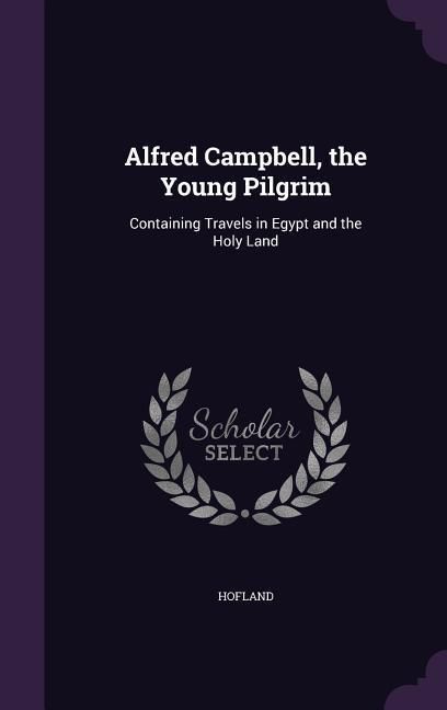 Produktbild: Alfred Campbell, the Young Pilgrim: Containing Travels in Egypt and the Holy Land
