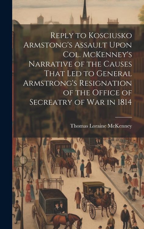 Produktbild: Reply to Kosciusko Armstong's Assault Upon Col. McKenney's Narrative of the Causes That led to General Armstrong's Resignation of the Office of Secrea