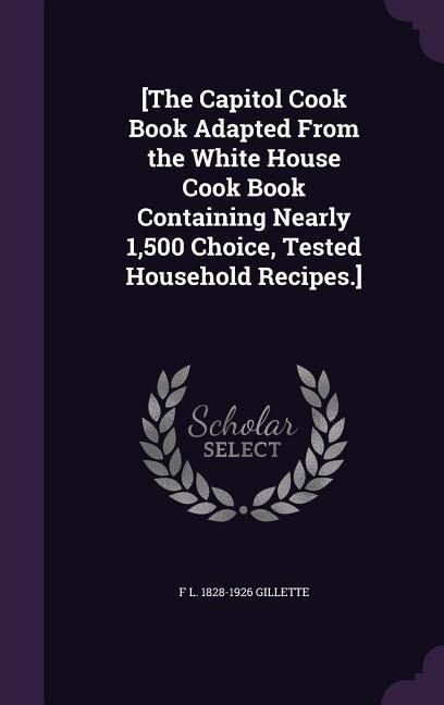 Produktbild: [The Capitol Cook Book Adapted From the White House Cook Book Containing Nearly 1,500 Choice, Tested Household Recipes.]