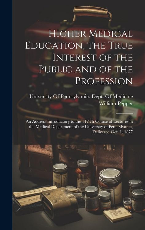 Produktbild: Higher Medical Education, the True Interest of the Public and of the Profession: An Address Introductory to the 112Th Course of Lectures in the Medica
