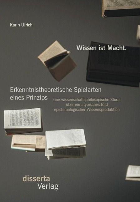 Produktbild: Wissen ist Macht. Erkenntnistheoretische Spielarten eines Prinzips: Eine wissenschaftsphilosopische Studie &uuml;ber ein atypisches Bild epistemologischer