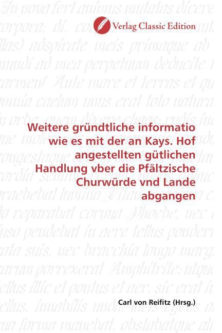 Produktbild: Weitere gr&uuml;ndtliche informatio wie es mit der an Kays. Hof angestellten g&uuml;tlichen Handlung vber die Pf&auml;ltzische Churw&uuml;rde vnd Lande abgangen