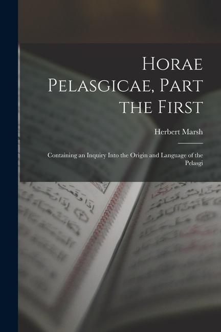 Produktbild: Horae Pelasgicae, Part the First: Containing an Inquiry Into the Origin and Language of the Pelasgi