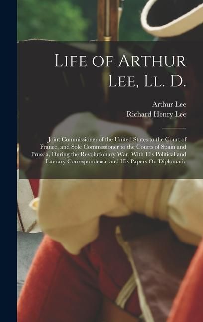 Produktbild: Life of Arthur Lee, Ll. D.: Joint Commissioner of the United States to the Court of France, and Sole Commissioner to the Courts of Spain and Pruss