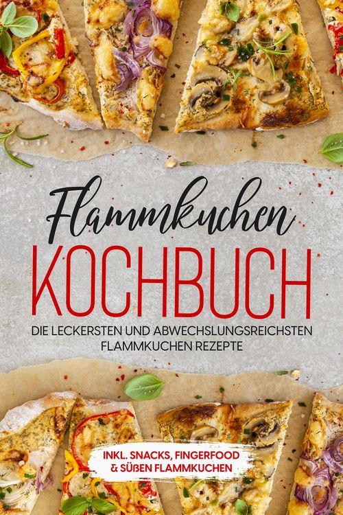 Produktbild: Flammkuchen Kochbuch: Die leckersten und abwechslungsreichsten Flammkuchen Rezepte - inkl. Snacks, Fingerfood & s&uuml;&szlig;en Flammkuchen