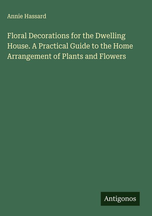 Produktbild: Floral Decorations for the Dwelling House. A Practical Guide to the Home Arrangement of Plants and Flowers