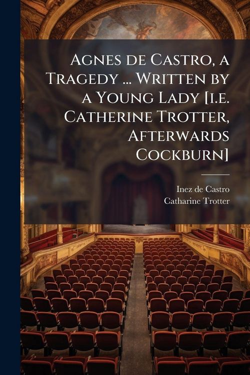 Produktbild: Agnes de Castro, a Tragedy ... Written by a Young Lady [i.e. Catherine Trotter, Afterwards Cockburn]