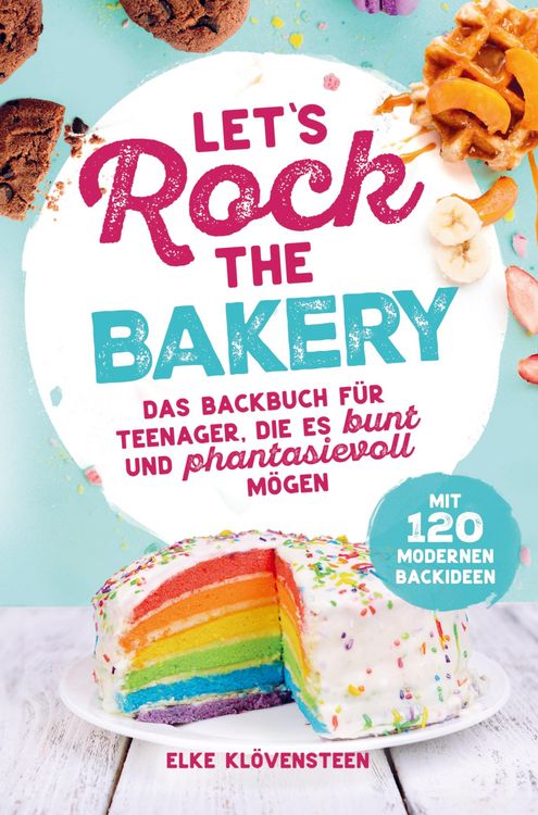Produktbild: Let's Rock The Bakery - Das Backbuch f&uuml;r Teenager, die es bunt und phantasievoll m&ouml;gen: mit 120 modernen Backideen