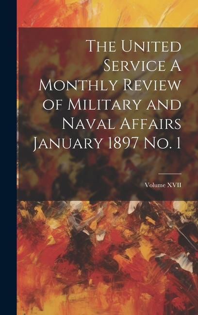 Produktbild: The United Service A Monthly Review of Military and Naval Affairs January 1897 No. 1; Volume XVII