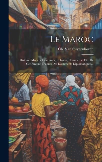 Produktbild: Le Maroc: Histoire, Moeurs, Coutumes, Religion, Commerce, Etc. De Cet Empire, D'apr&egrave;s Des Documents Diplomatiques...