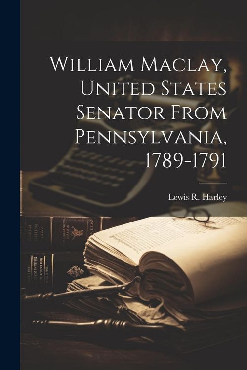 Produktbild: William Maclay, United States Senator From Pennsylvania, 1789-1791