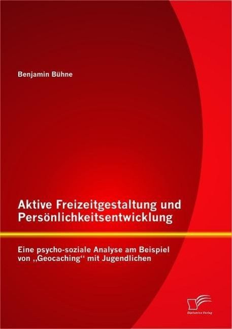 Produktbild: Aktive Freizeitgestaltung und Pers&ouml;nlichkeitsentwicklung: Eine psycho-soziale Analyse am Beispiel von "Geocaching" mit Jugendlichen