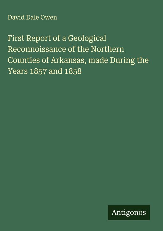 Produktbild: First Report of a Geological Reconnoissance of the Northern Counties of Arkansas, made During the Years 1857 and 1858
