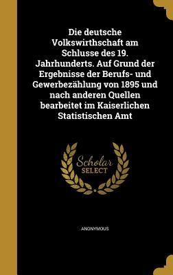 Produktbild: Die deutsche Volkswirthschaft am Schlusse des 19. Jahrhunderts. Auf Grund der Ergebnisse der Berufs- und Gewerbez&auml;hlung von 1895 und nach anderen Quellen bearbeitet im Kaiserlichen Statistischen Amt