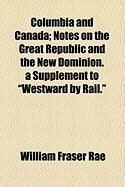 Produktbild: Columbia and Canada; Notes on the Great Republic and the New Dominion. a Supplement to "Westward by Rail."