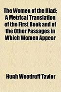 Produktbild: The Women of the Iliad; A Metrical Translation of the First Book and of the Other Passages in Which Women Appear