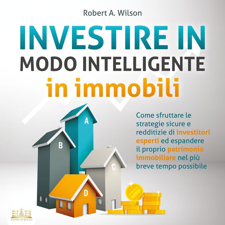 Produktbild: INVESTIRE IN MODO INTELLIGENTE in immobili: Come sfruttare le strategie sicure e redditizie di investitori esperti ed aumentare drasticamente il tuo patrimonio immobiliare nel pi&ugrave; breve tempo possibile