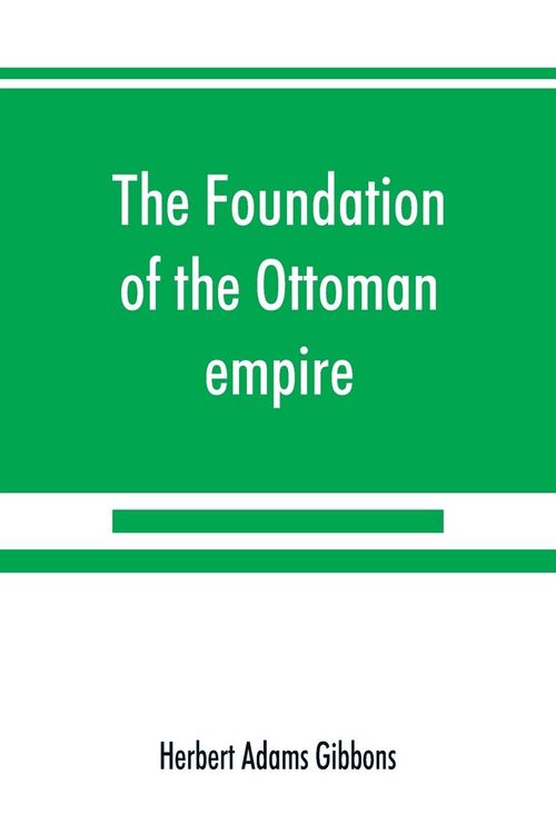 Produktbild: The foundation of the Ottoman empire; a history of the Osmanlis up to the death of Bayezid I (1300-1403)