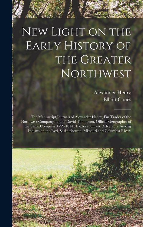 Produktbild: New Light on the Early History of the Greater Northwest [microform]: the Manuscript Journals of Alexander Henry, Fur Trader of the Northwest Company,