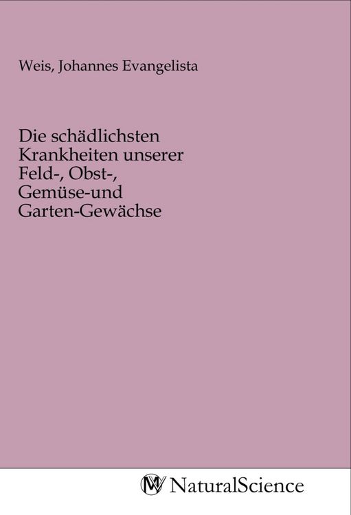 Produktbild: Die sch&auml;dlichsten Krankheiten unserer Feld-, Obst-, Gem&uuml;se-und Garten-Gew&auml;chse