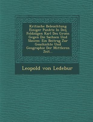 Produktbild: Kritische Beleuchtung Einiger Punkte in Den Feldzugen Karl Des Groe N Gegen Die Sachsen Und Slawen: Ein Beitrag Zur Geschichte Und Geographie Der Mitt