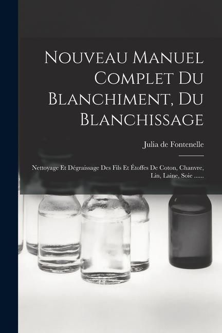 Produktbild: Nouveau Manuel Complet Du Blanchiment, Du Blanchissage: Nettoyage Et D&eacute;graissage Des Fils Et &Eacute;toffes De Coton, Chanvre, Lin, Laine, Soie ......