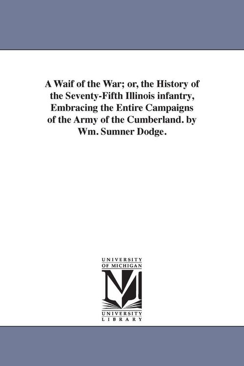 Produktbild: A Waif of the War; or, the History of the Seventy-Fifth Illinois infantry, Embracing the Entire Campaigns of the Army of the Cumberland. by Wm. Sumner