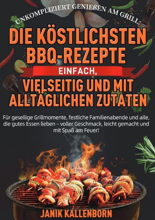 Produktbild: Unkompliziert genie&szlig;en am Grill: Die k&ouml;stlichsten BBQ-Rezepte &ndash; einfach, vielseitig und mit allt&auml;glichen Zutaten