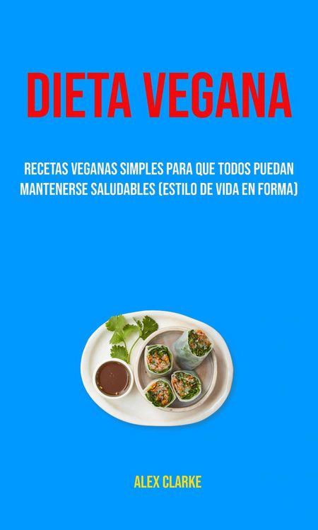 Produktbild: Dieta Vegana : Recetas Veganas Simples Para Que Todos Puedan Mantenerse Saludables (Estilo De Vida En Forma)