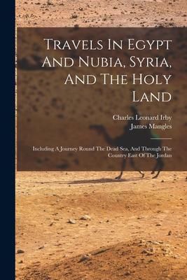 Produktbild: Travels In Egypt And Nubia, Syria, And The Holy Land: Including A Journey Round The Dead Sea, And Through The Country East Of The Jordan