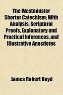 Produktbild: The Westminster Shorter Catechism; With Analysis, Scriptural Proofs, Explanatory and Practical Inferences, and Illustrative Anecdotes