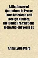 Produktbild: A Dictionary of Quotations in Prose; From American and Foreign Authors, Including Translations from Ancient Sources