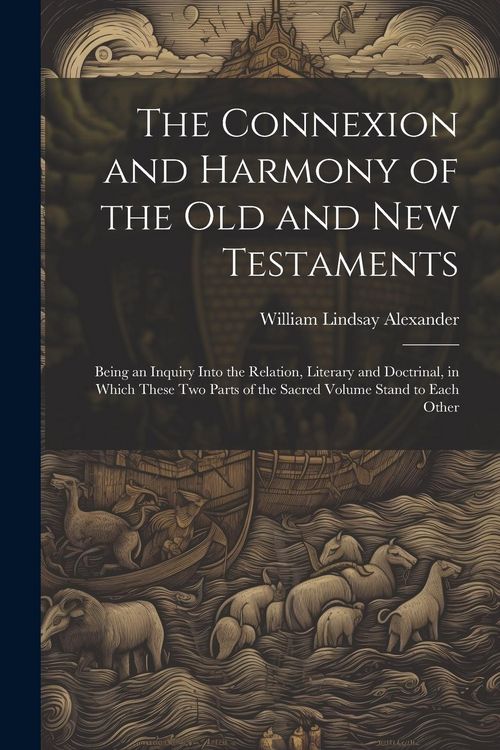Produktbild: The Connexion and Harmony of the Old and New Testaments: Being an Inquiry Into the Relation, Literary and Doctrinal, in Which These Two Parts of the S