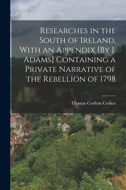 Produktbild: Researches in the South of Ireland, With an Appendix [By J. Adams] Containing a Private Narrative of the Rebellion of 1798