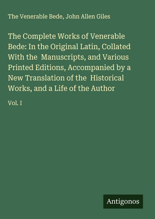 Produktbild: The Complete Works of Venerable Bede: In the Original Latin, Collated With the Manuscripts, and Various Printed Editions, Accompanied by a New Translation of the Historical Works, and a Life of the Author