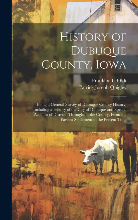 Produktbild: History of Dubuque County, Iowa; Being a General Survey of Dubuque County History, Including a History of the City of Dubuque and Special Account of D