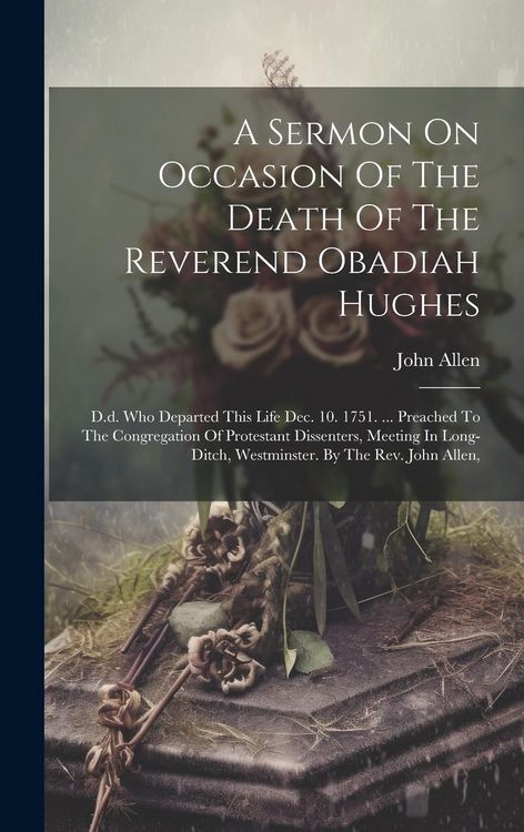 Produktbild: A Sermon On Occasion Of The Death Of The Reverend Obadiah Hughes: D.d. Who Departed This Life Dec. 10. 1751. ... Preached To The Congregation Of Prote