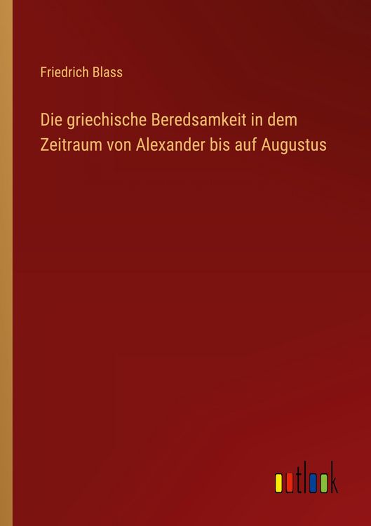 Produktbild: Die griechische Beredsamkeit in dem Zeitraum von Alexander bis auf Augustus