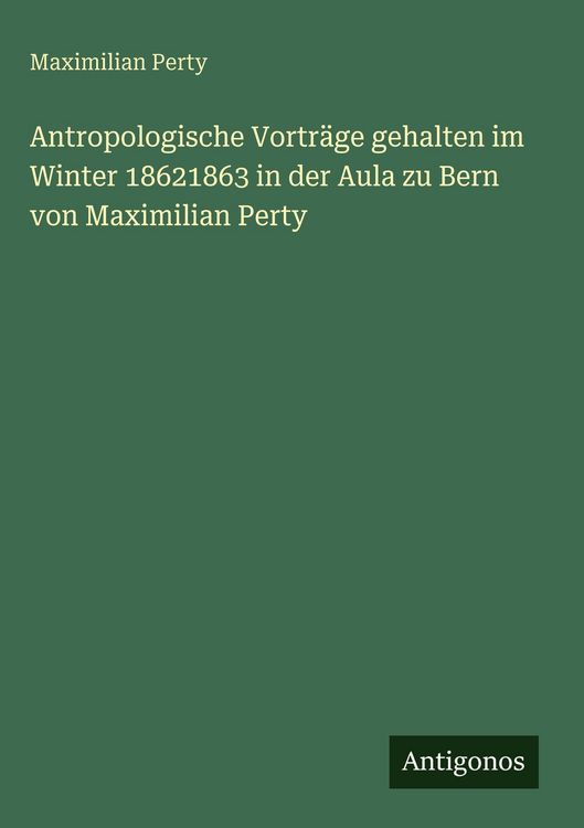 Produktbild: Antropologische Vortr&auml;ge gehalten im Winter 18621863 in der Aula zu Bern von Maximilian Perty