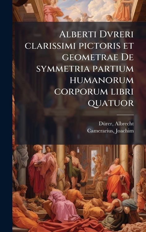 Produktbild: Alberti Dvreri clarissimi pictoris et geometrae De symmetria partium humanorum corporum libri quatuor