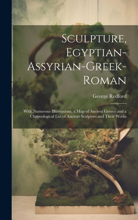 Produktbild: Sculpture, Egyptian-Assyrian-Greek-Roman: With Numerous Illustrations, a Map of Ancient Greece and a Chronological List of Ancient Sculptors and Their