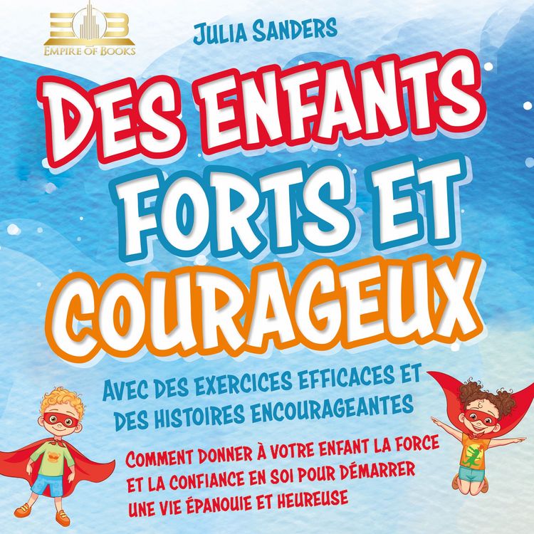Produktbild: Des enfants forts et courageux: Comment donner &agrave; votre enfant la force et la confiance en soi pour d&eacute;marrer une vie &eacute;panouie et heureuse