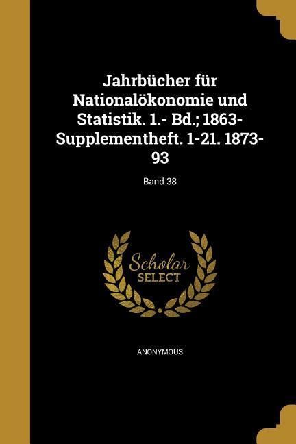 Produktbild: Jahrb&uuml;cher f&uuml;r National&ouml;konomie und Statistik. 1.- Bd.; 1863- Supplementheft. 1-21. 1873-93; Band 38