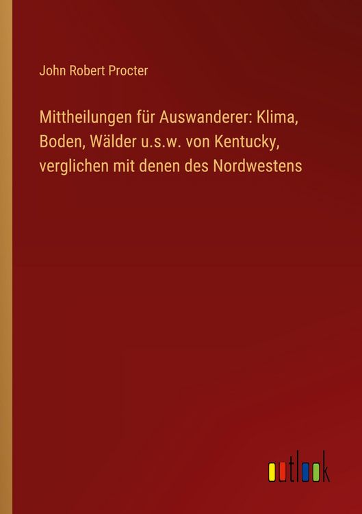 Produktbild: Mittheilungen f&uuml;r Auswanderer: Klima, Boden, W&auml;lder u.s.w. von Kentucky, verglichen mit denen des Nordwestens