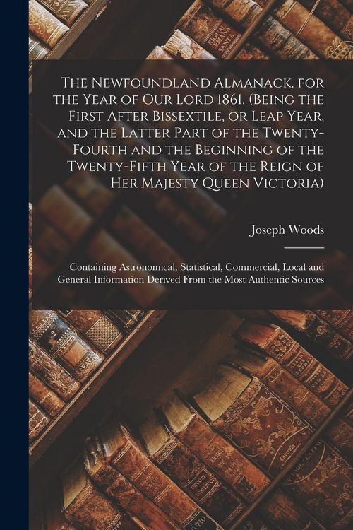 Produktbild: The Newfoundland Almanack, for the Year of Our Lord 1861, (being the First After Bissextile, or Leap Year, and the Latter Part of the Twenty-fourth an