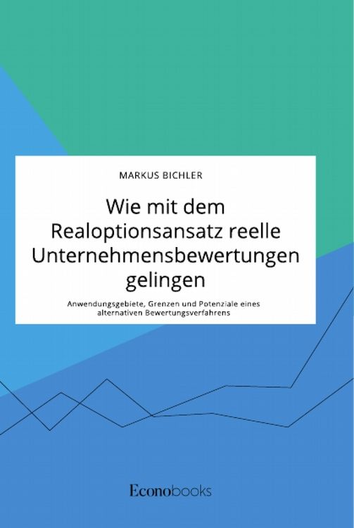 Produktbild: Wie mit dem Realoptionsansatz reelle Unternehmensbewertungen gelingen. Anwendung