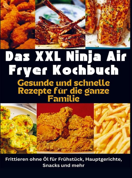 Produktbild: Das XXL Ninja Air Fryer Kochbuch Gesunde und schnelle Rezepte f&uuml;r die ganze Familie - Frittieren ohne &Ouml;l f&uuml;r Fr&uuml;hst&uuml;ck, Hauptgerichte, Snacks und mehr